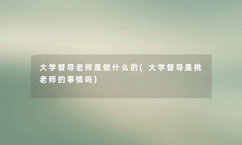 大学督导老师是做什么的(大学督导是挑老师的事情吗)