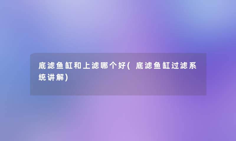 底滤鱼缸和上滤哪个好(底滤鱼缸过滤系统讲解)