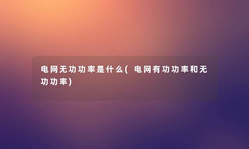 电网无功功率是什么(电网有功功率和无功功率)