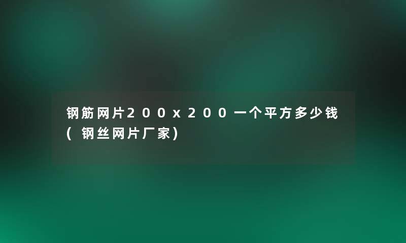 钢筋网片200x200一个平方多少钱(钢丝网片厂家)