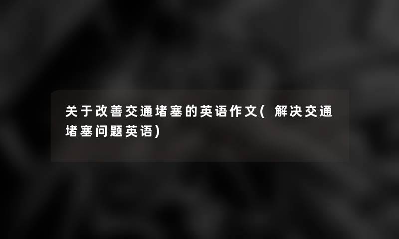 关于改善交通堵塞的英语作文(解决交通堵塞问题英语)