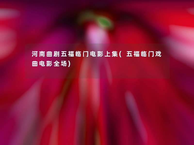 河南曲剧五福临门电影上集(五福临门戏曲电影全场)