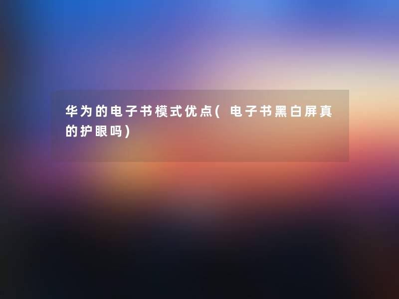 华为的整理的文模式优点(整理的文黑白屏真的护眼吗)