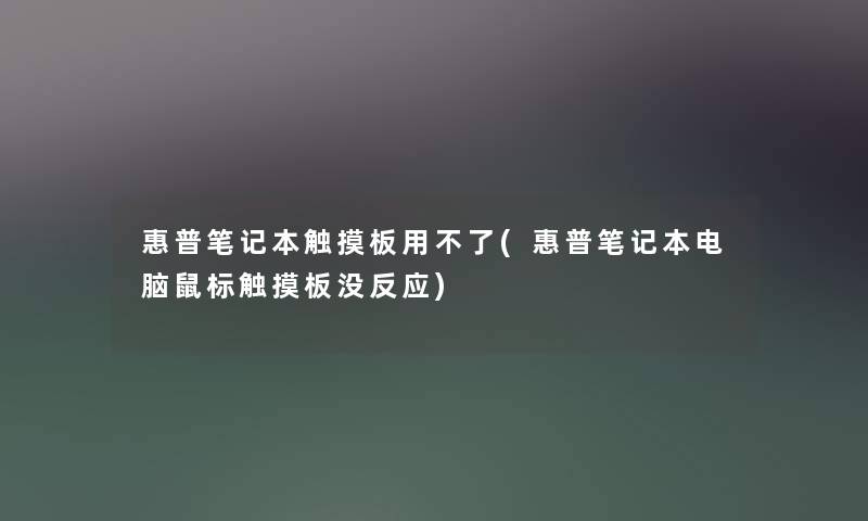 惠普笔记本触摸板用不了(惠普笔记本电脑鼠标触摸板没反应)