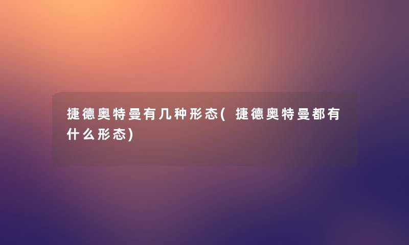 捷德奥特曼有几种形态(捷德奥特曼都有什么形态)