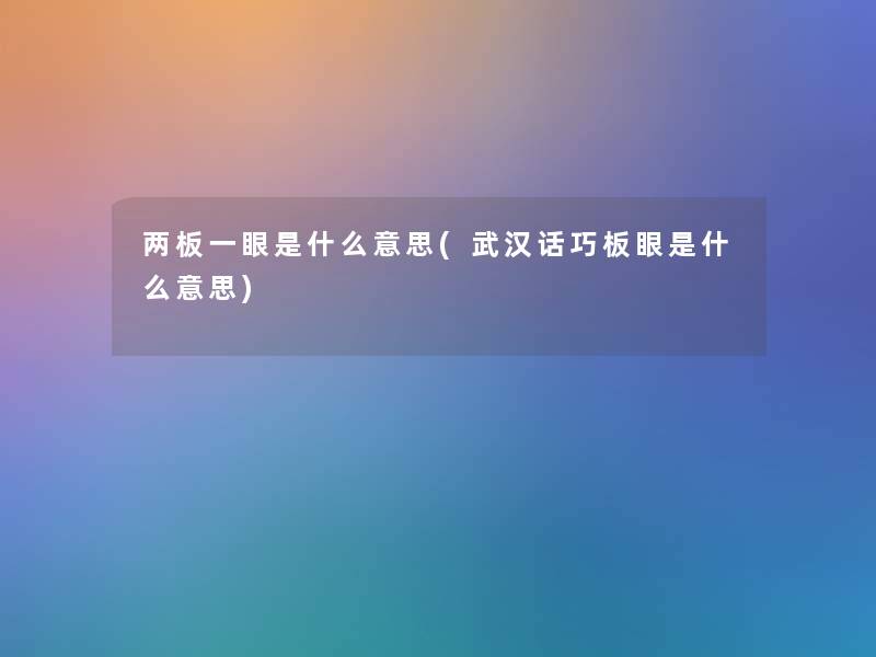 两板一眼是什么意思(武汉话巧板眼是什么意思)