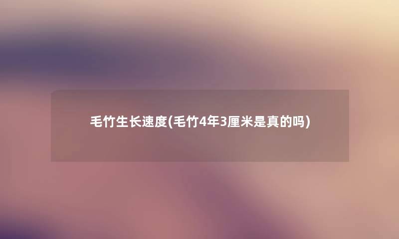 毛竹生长速度(毛竹4年3厘米是真的吗)