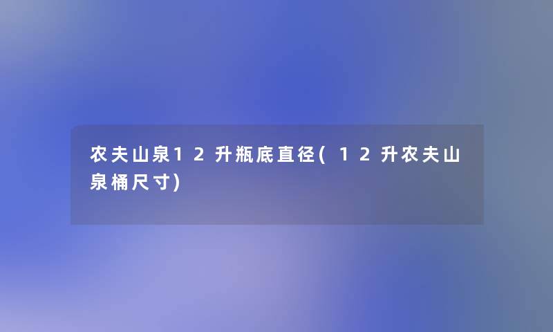 农夫山泉12升瓶底直径(12升农夫山泉桶尺寸)