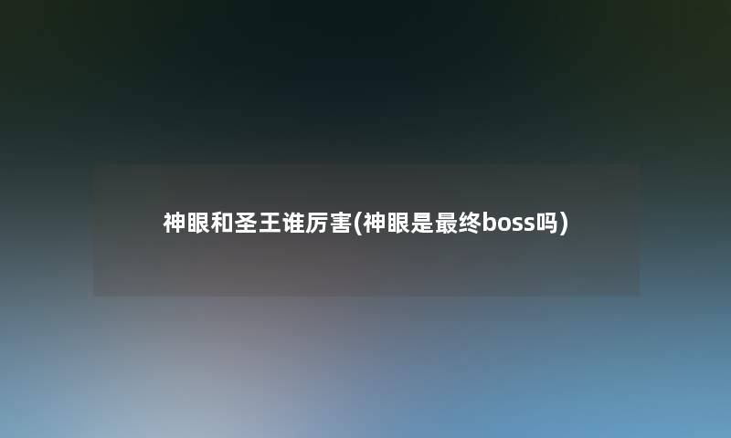 神眼和圣王谁厉害(神眼是终boss吗)