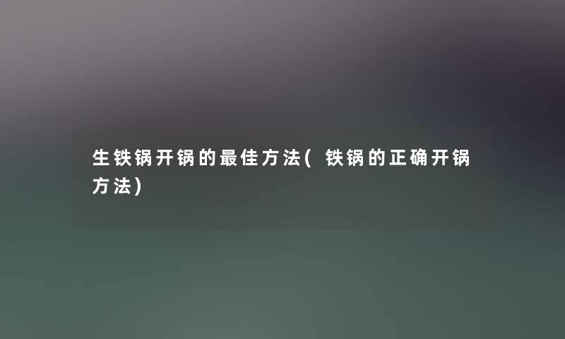 生铁锅开锅的理想方法(铁锅的正确开锅方法)