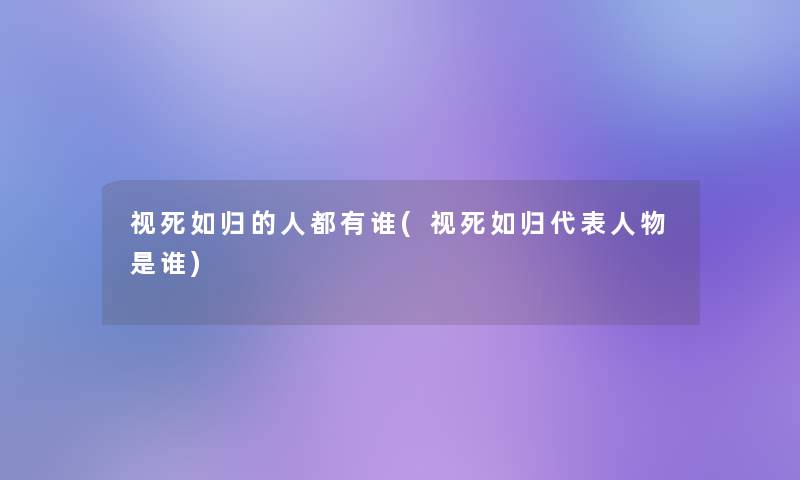 视死如归的人都有谁(视死如归代表人物是谁)