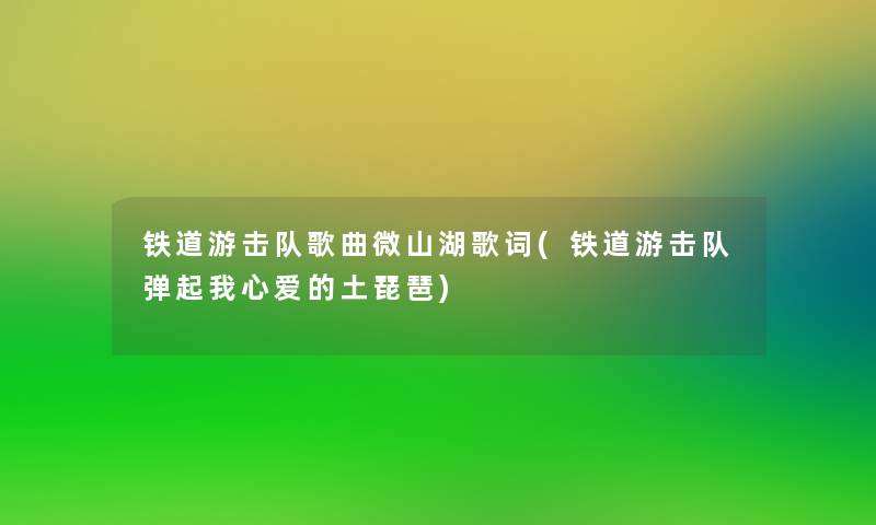 铁道游击队歌曲微山湖歌词(铁道游击队弹起我心爱的土琵琶)