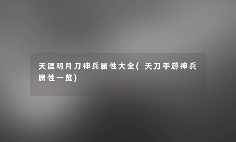 天涯明月刀神兵属性大全(天刀手游神兵属性一览)