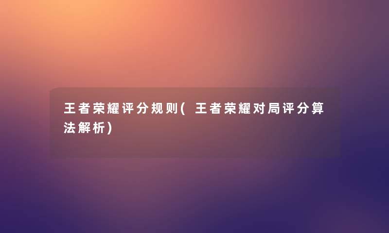 王者荣耀评分规则(王者荣耀对局评分算法解析)