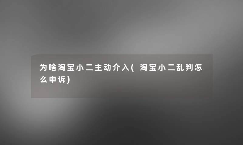 为啥淘宝小二主动介入(淘宝小二乱判怎么申诉)