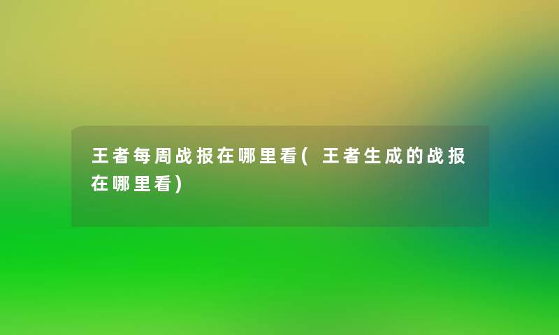 王者每周战报在哪里看(王者生成的战报在哪里看)