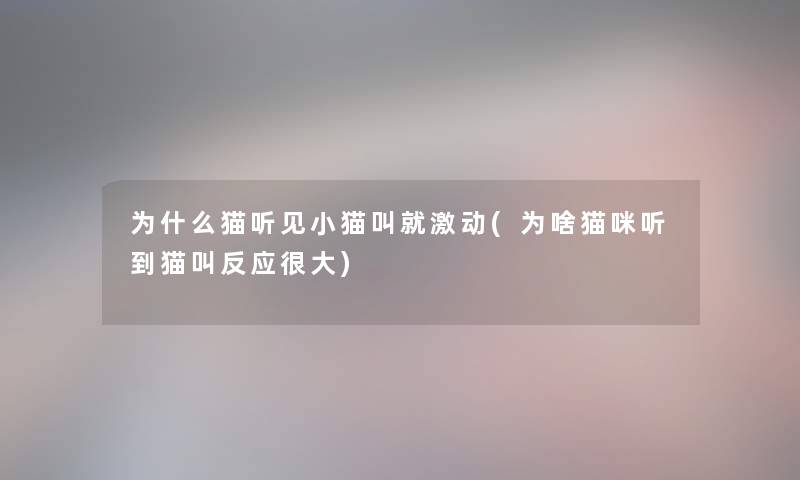 为什么猫听见小猫叫就激动(为啥猫咪听到猫叫反应很大)