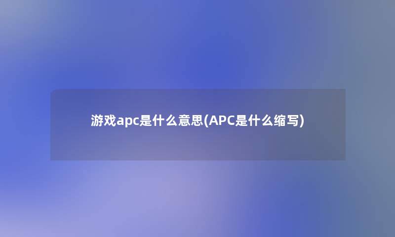 游戏apc是什么意思(APC是什么缩写)