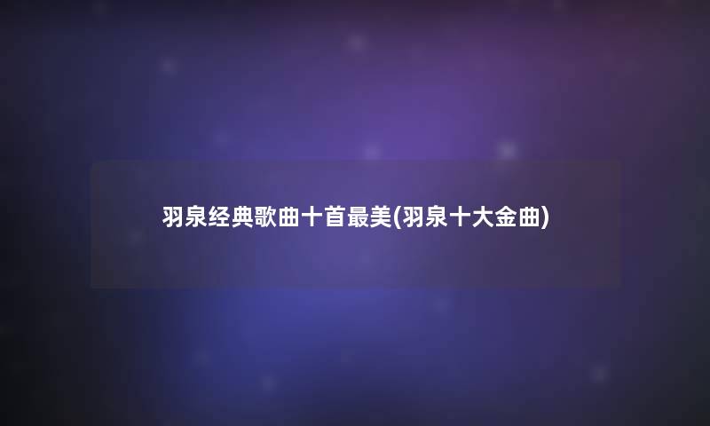 羽泉经典歌曲十首美(羽泉一些金曲)