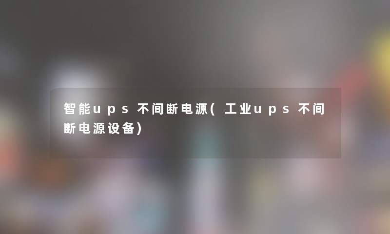 智能ups不间断电源(工业ups不间断电源设备)