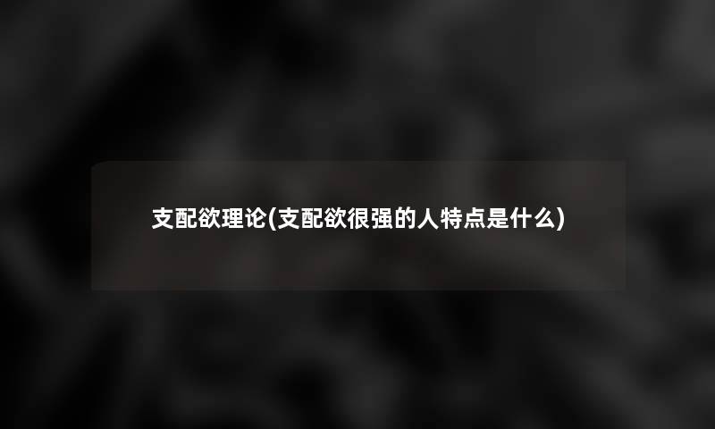 支配欲理论(支配欲很强的人特点是什么)