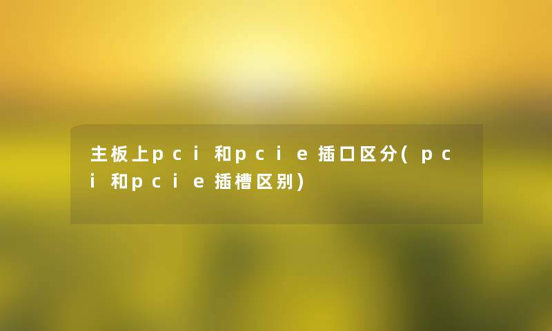 主板上pci和pcie插口区分(pci和pcie插槽区别)