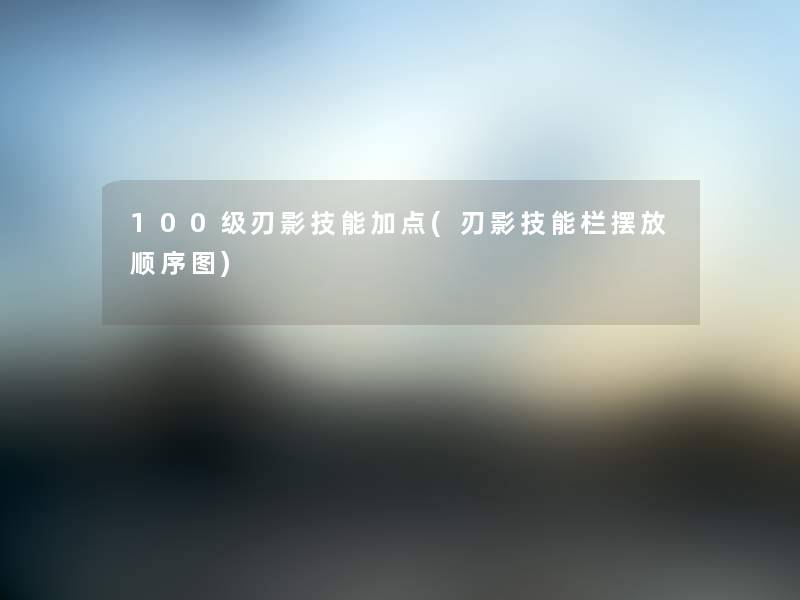 100级刃影技能加点(刃影技能栏摆放顺序图)