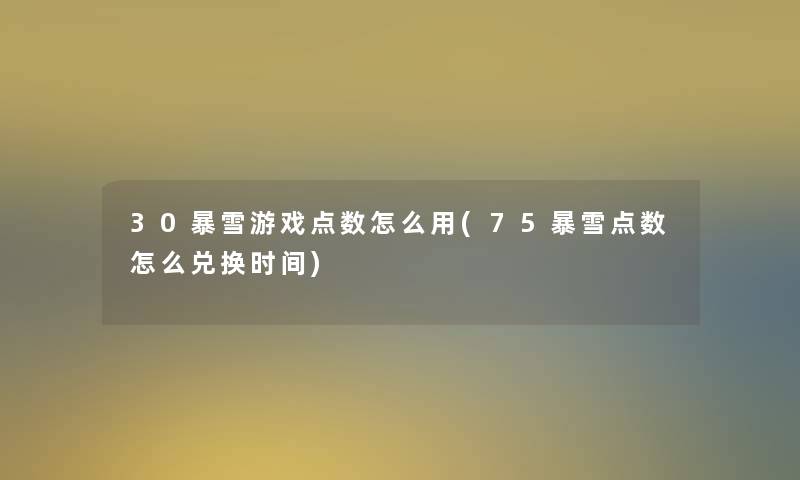 30暴雪游戏点数怎么用(75暴雪点数怎么兑换时间)