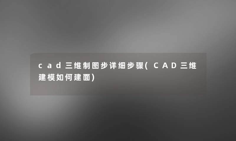 cad三维制图步详细步骤(CAD三维建模如何建面)