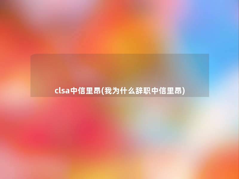 clsa中信里昂(我为什么辞职中信里昂)