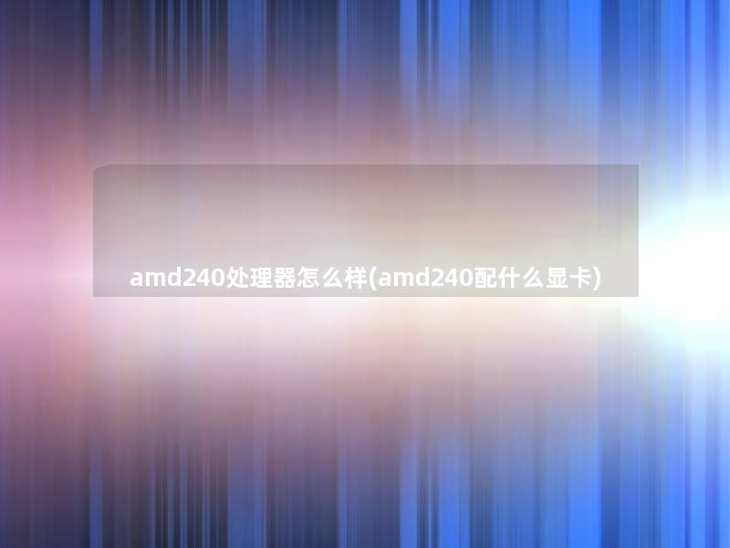 amd240处理器怎么样(amd240配什么显卡)