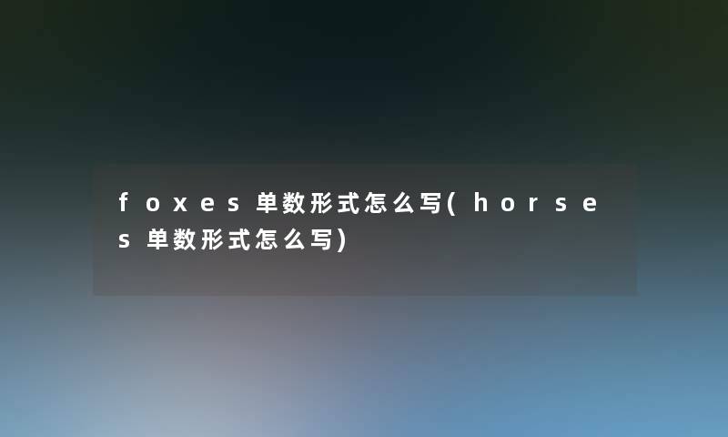 foxes单数形式怎么写(horses单数形式怎么写)