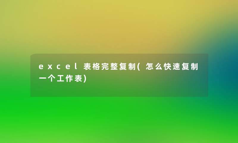 excel表格完整复制(怎么快速复制一个工作表)