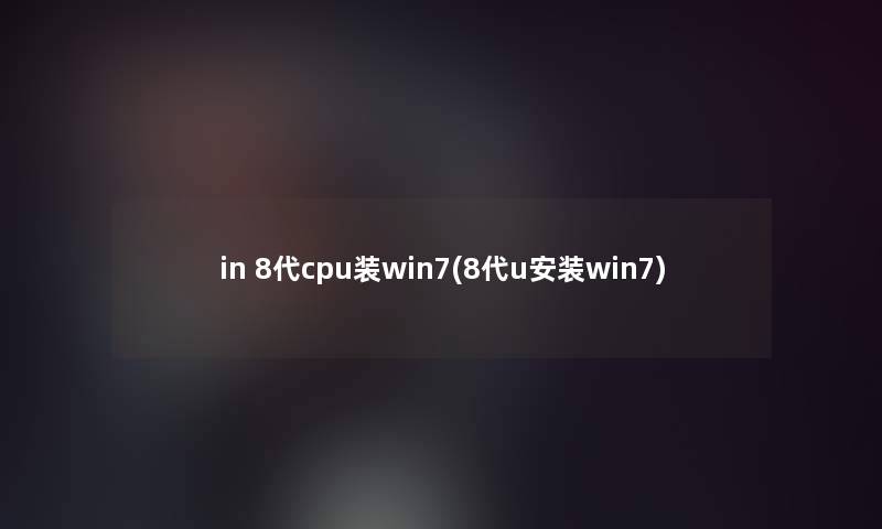 in 8代cpu装win7(8代u安装win7)