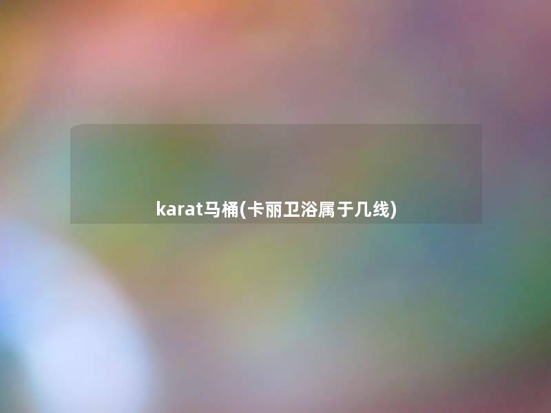 karat马桶(卡丽卫浴属于几线)