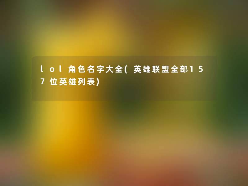 lol角色名字大全(英雄联盟整理的157位英雄列表)