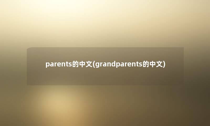 parents的中文(grandparents的中文)