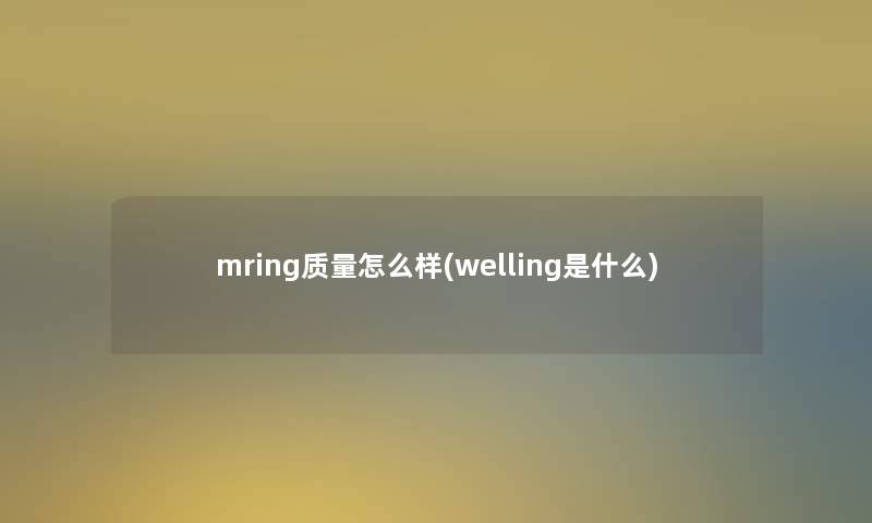 mring质量怎么样(welling是什么)