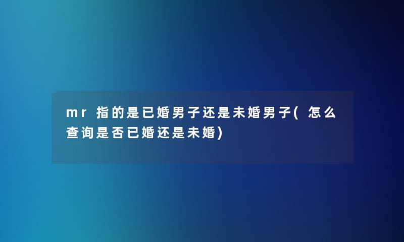 mr指的是已婚男子还是未婚男子(怎么查阅是否已婚还是未婚)