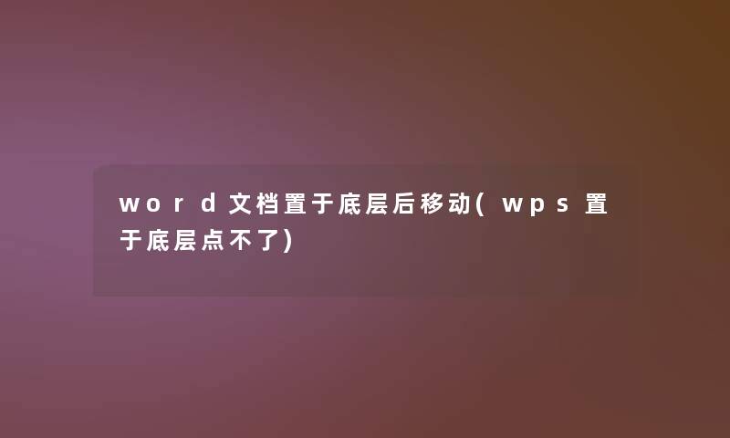 word文档置于底层后移动(wps置于底层点不了)