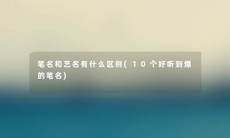 笔名和艺名有什么区别(10个好听到爆的笔名)