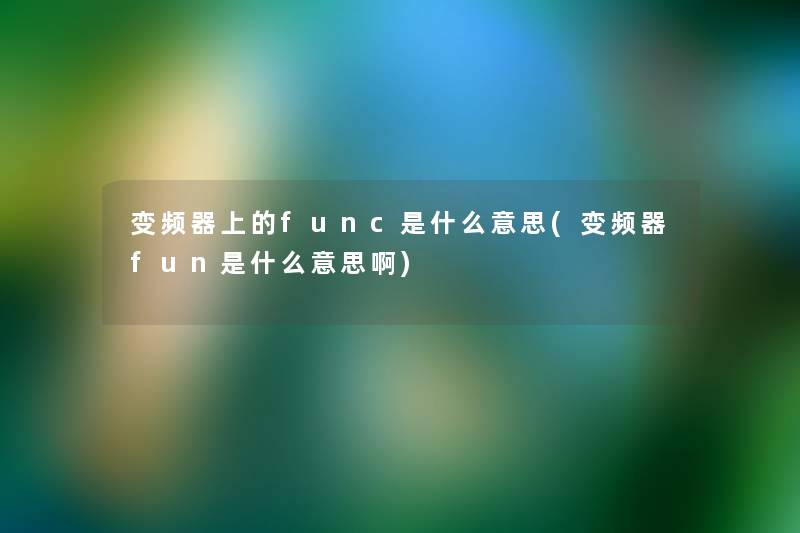 变频器上的func是什么意思(变频器fun是什么意思啊)