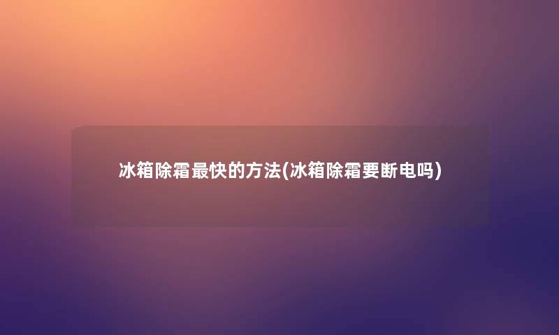 冰箱除霜快的方法(冰箱除霜要断电吗)