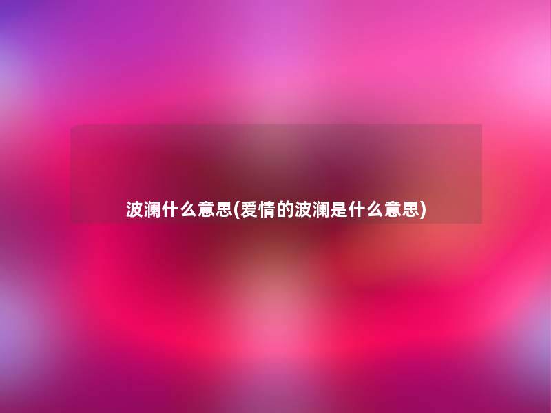 波澜什么意思(爱情的波澜是什么意思)