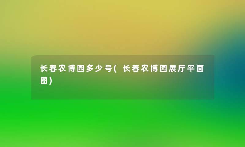 长春农博园多少号(长春农博园展厅平面图)