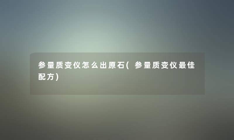 参量质变仪怎么出原石(参量质变仪理想配方)