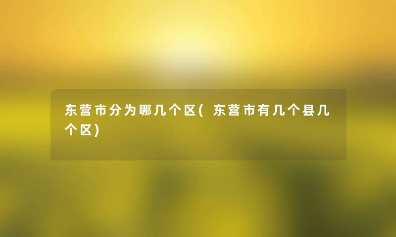 东营市分为哪几个区(东营市有几个县几个区)