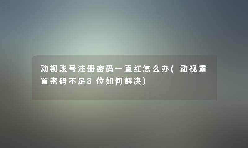 动视账号注册密码一直红怎么办(动视重置密码不足8位如何解决)