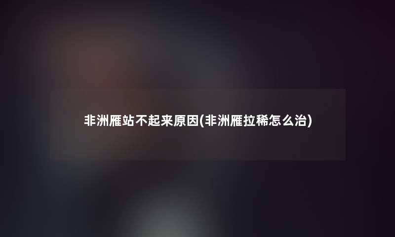 非洲雁站不起来原因(非洲雁拉稀怎么治)