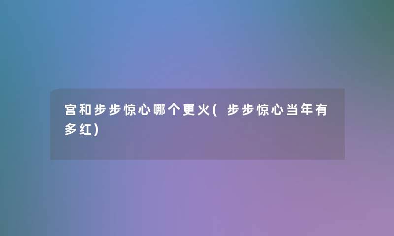 宫和步步惊心哪个更火(步步惊心当年有多红)